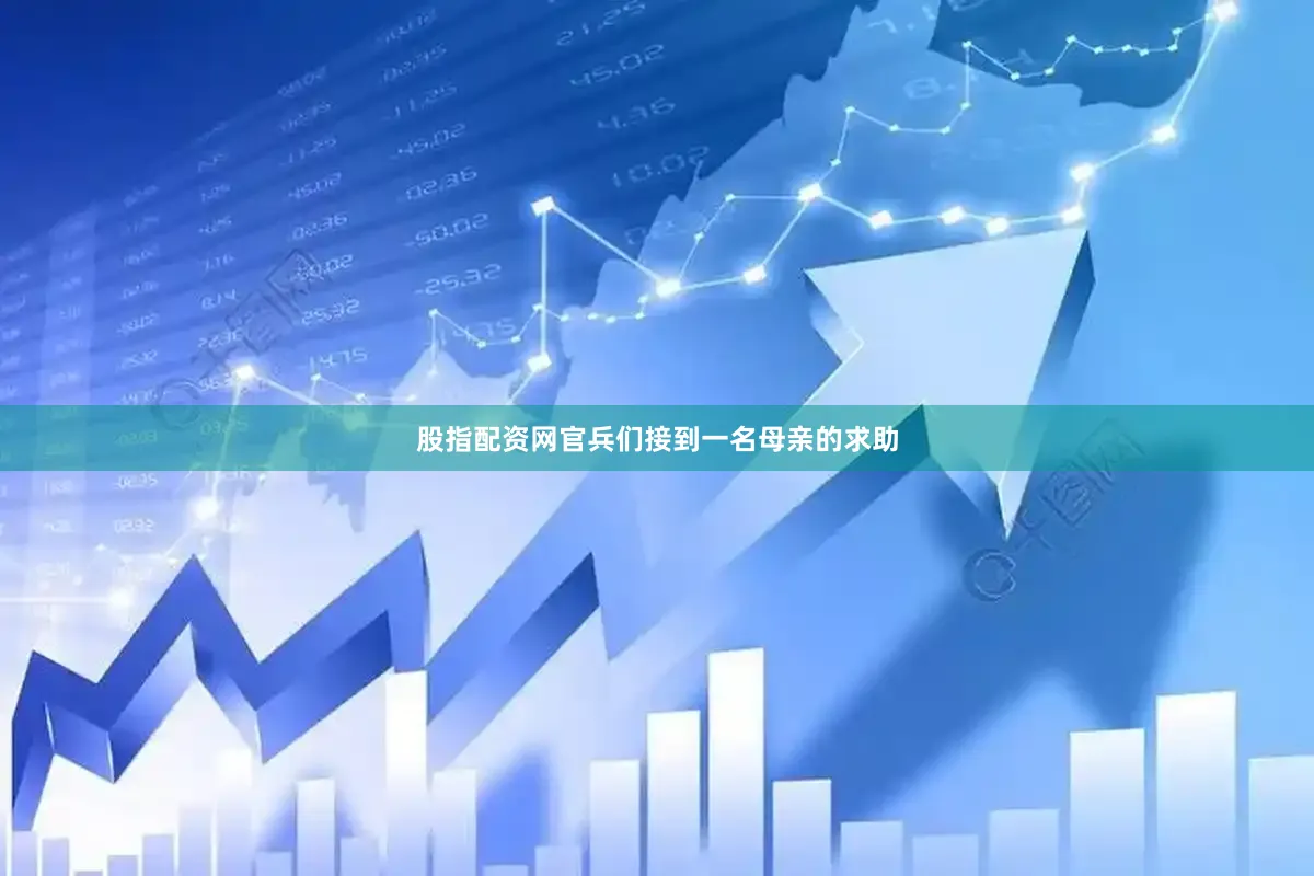 股指配资网官兵们接到一名母亲的求助