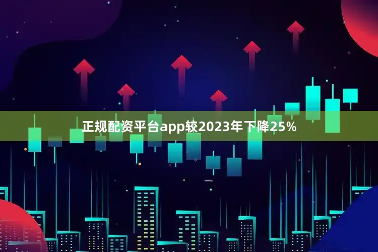 正规配资平台app较2023年下降25%