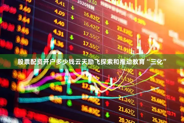 股票配资开户多少钱云天励飞探索和推动教育“三化”