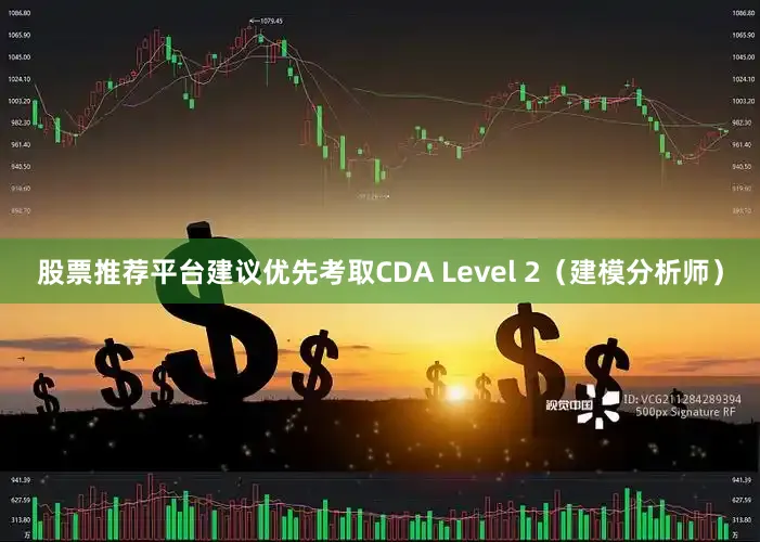 股票推荐平台建议优先考取CDA Level 2（建模分析师）