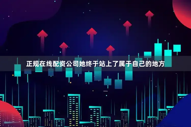 正规在线配资公司她终于站上了属于自己的地方