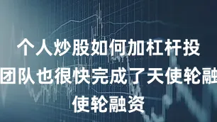 个人炒股如何加杠杆投资团队也很快完成了天使轮融资