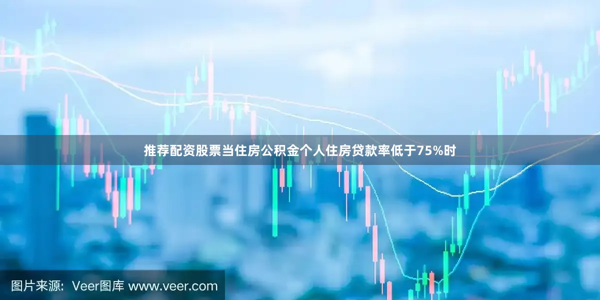 推荐配资股票当住房公积金个人住房贷款率低于75%时