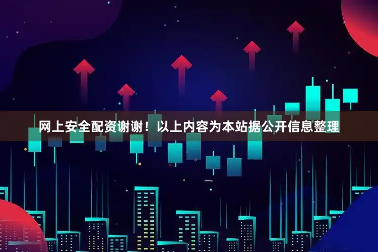 网上安全配资谢谢！以上内容为本站据公开信息整理