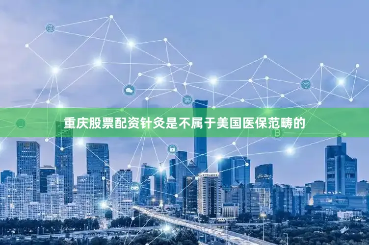 重庆股票配资针灸是不属于美国医保范畴的