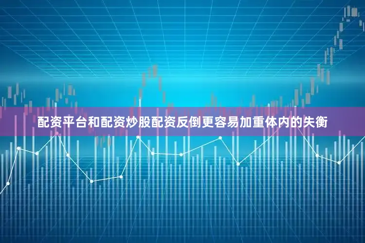 配资平台和配资炒股配资反倒更容易加重体内的失衡