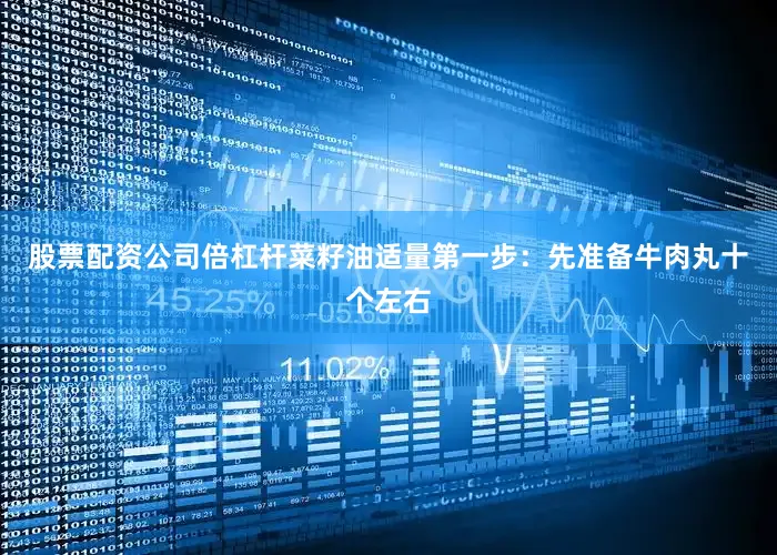 股票配资公司倍杠杆菜籽油适量第一步：先准备牛肉丸十个左右
