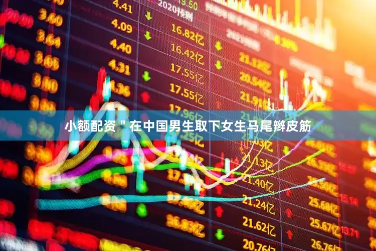 小额配资＂在中国男生取下女生马尾辫皮筋