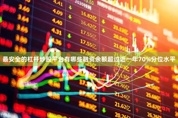 最安全的杠杆炒股平台有哪些融资余额超过近一年70%分位水平