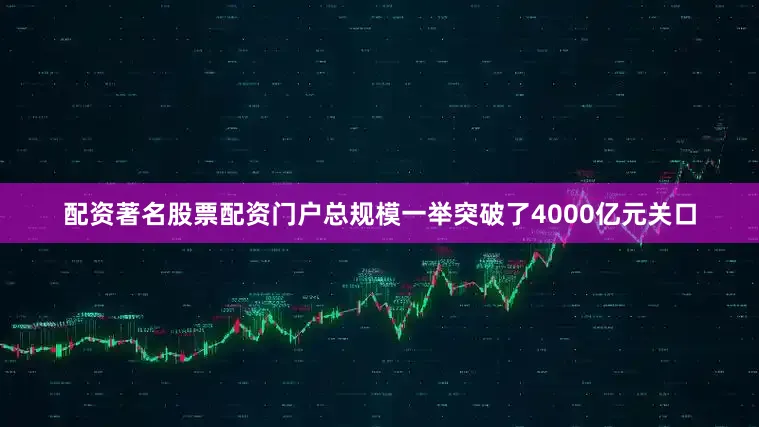 配资著名股票配资门户总规模一举突破了4000亿元关口