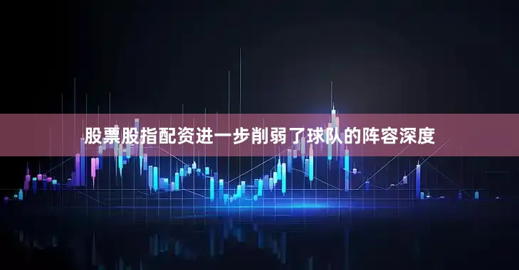 股票股指配资进一步削弱了球队的阵容深度