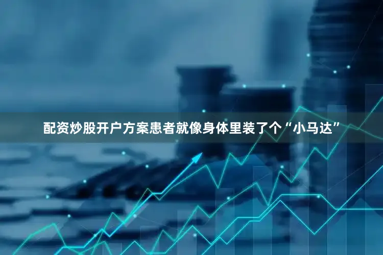 配资炒股开户方案患者就像身体里装了个“小马达”