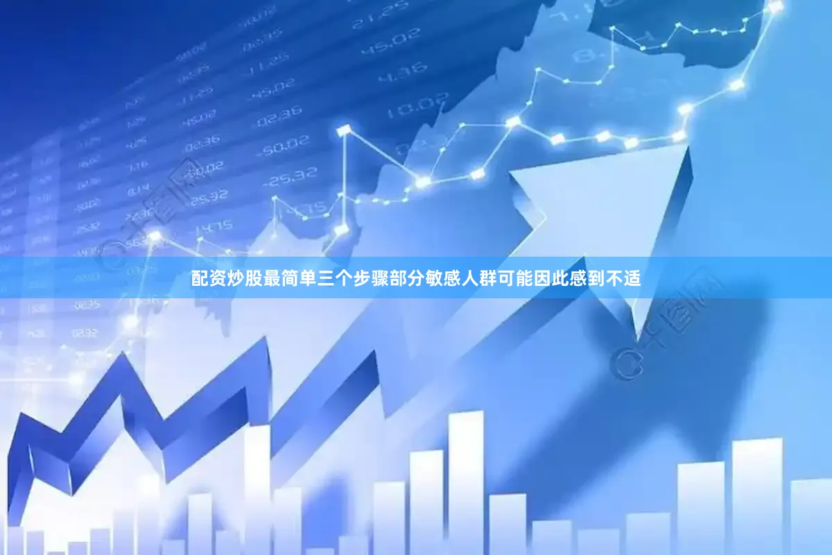 配资炒股最简单三个步骤部分敏感人群可能因此感到不适