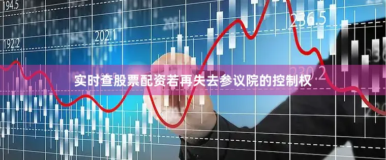 实时查股票配资若再失去参议院的控制权