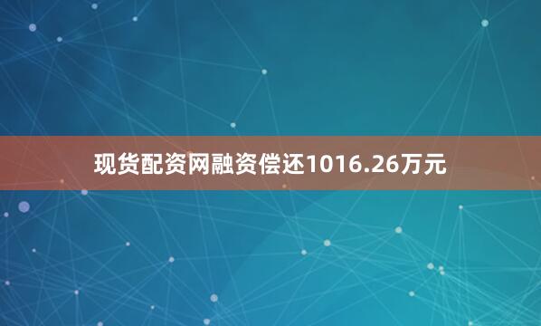 现货配资网融资偿还1016.26万元