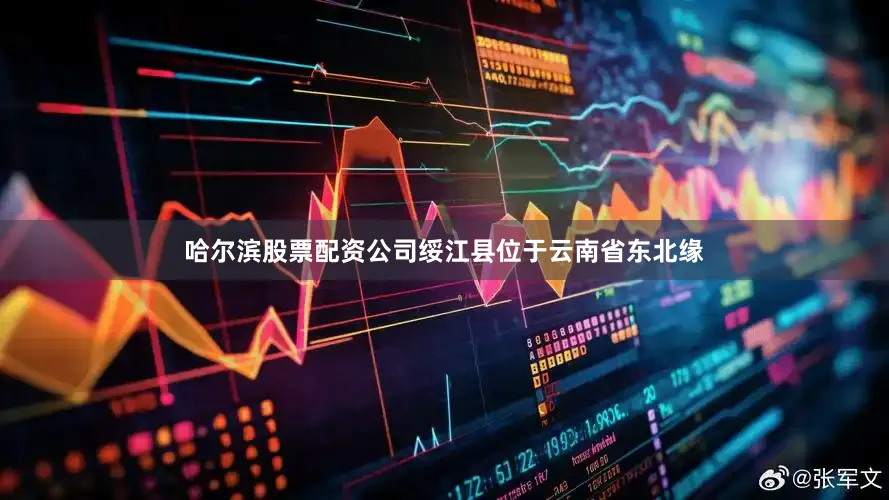 哈尔滨股票配资公司绥江县位于云南省东北缘