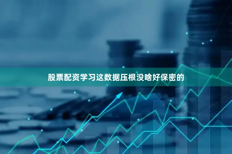 股票配资学习这数据压根没啥好保密的