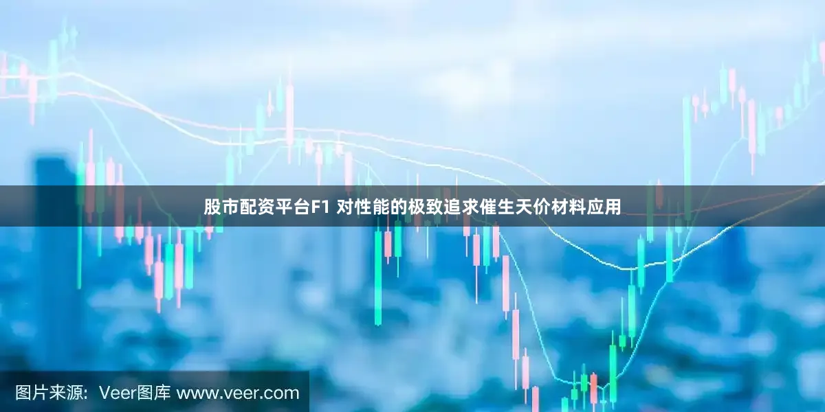 股市配资平台F1 对性能的极致追求催生天价材料应用