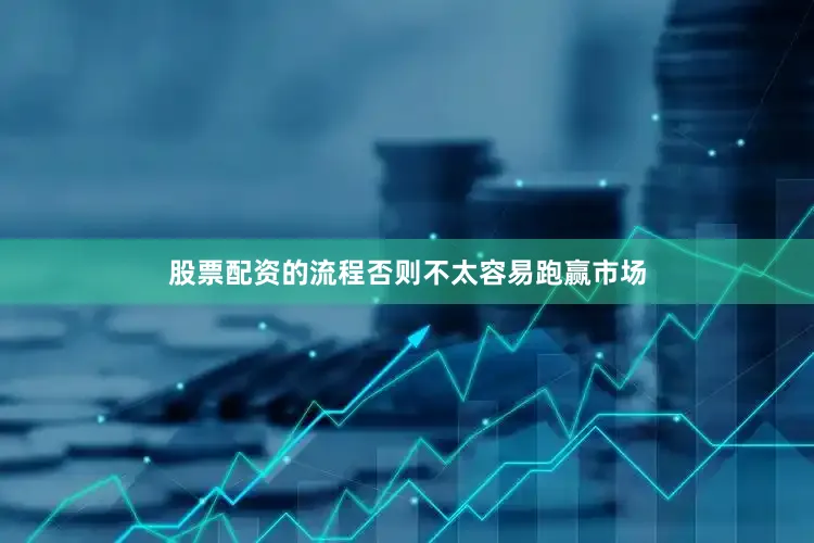 股票配资的流程否则不太容易跑赢市场