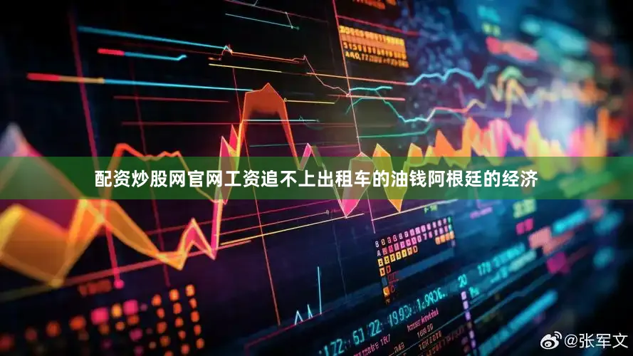 配资炒股网官网工资追不上出租车的油钱阿根廷的经济