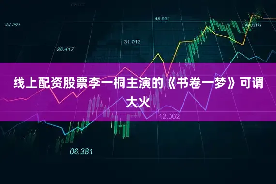 线上配资股票李一桐主演的《书卷一梦》可谓大火