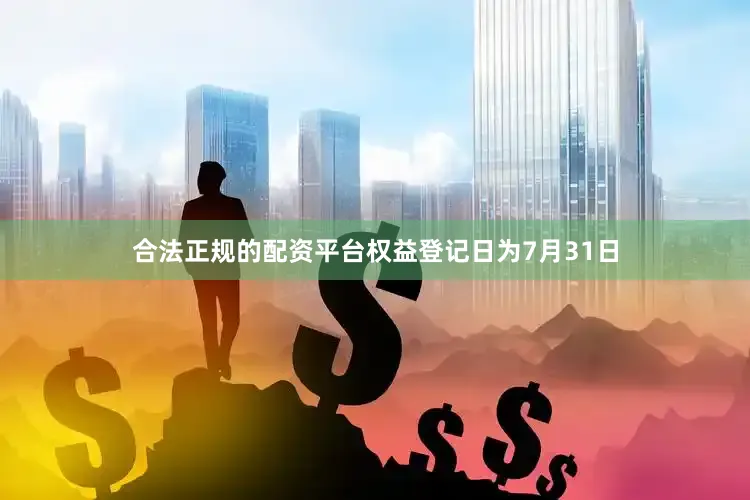 合法正规的配资平台权益登记日为7月31日