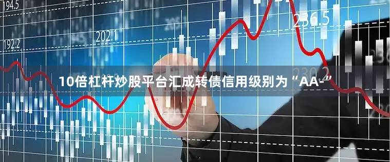 10倍杠杆炒股平台汇成转债信用级别为“AA-”