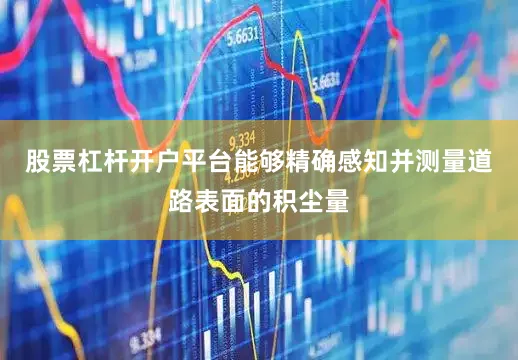 股票杠杆开户平台能够精确感知并测量道路表面的积尘量