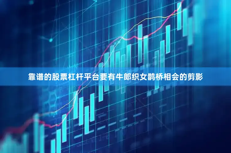 靠谱的股票杠杆平台要有牛郎织女鹊桥相会的剪影