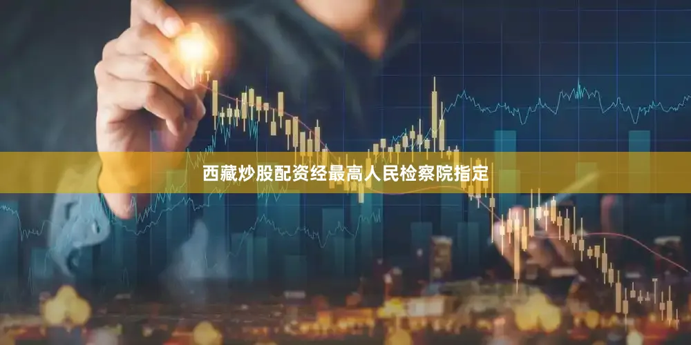 西藏炒股配资经最高人民检察院指定