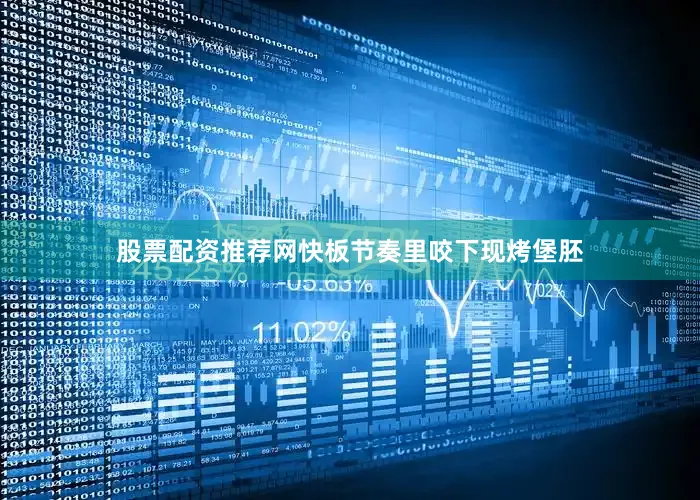 股票配资推荐网快板节奏里咬下现烤堡胚