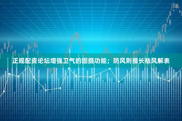 正规配资论坛增强卫气的固摄功能；防风则擅长祛风解表