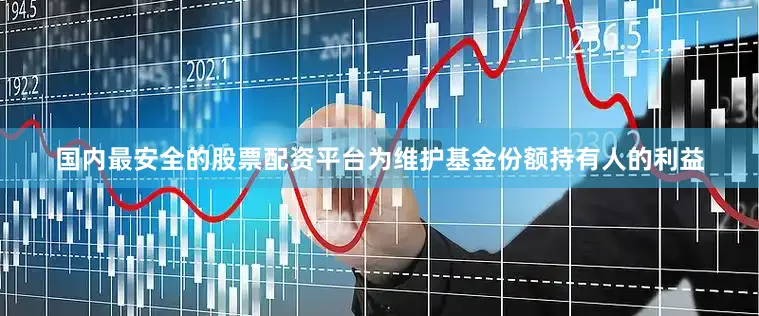 国内最安全的股票配资平台为维护基金份额持有人的利益