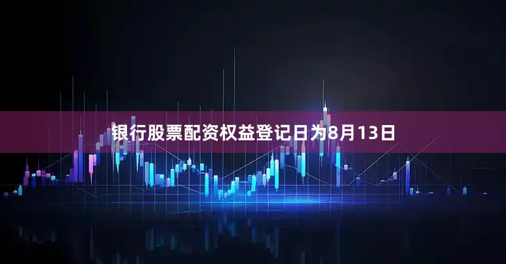 银行股票配资权益登记日为8月13日