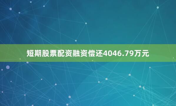 短期股票配资融资偿还4046.79万元