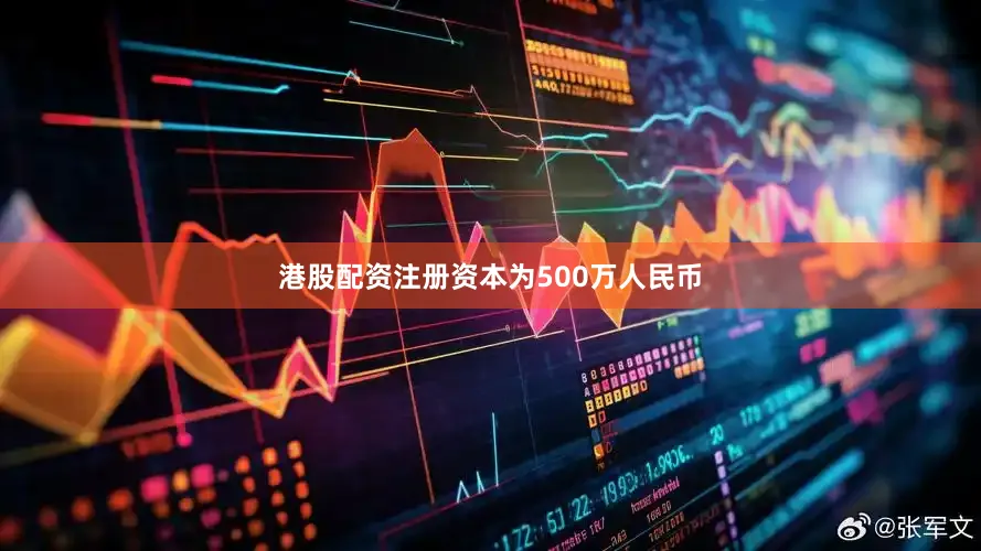 港股配资注册资本为500万人民币