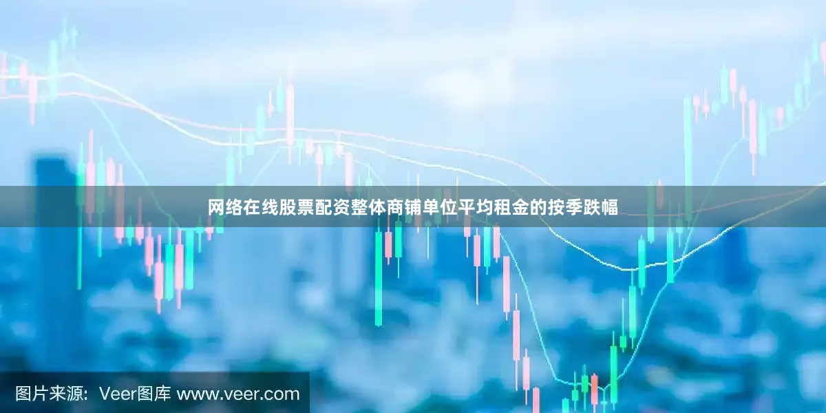 网络在线股票配资整体商铺单位平均租金的按季跌幅