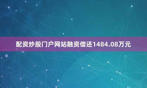 配资炒股门户网站融资偿还1484.08万元