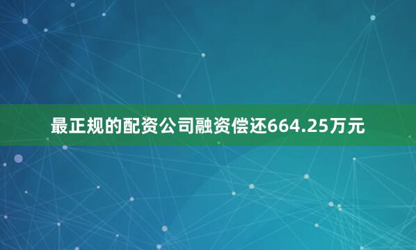 最正规的配资公司融资偿还664.25万元