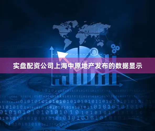 实盘配资公司上海中原地产发布的数据显示