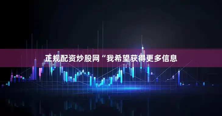 正规配资炒股网“我希望获得更多信息