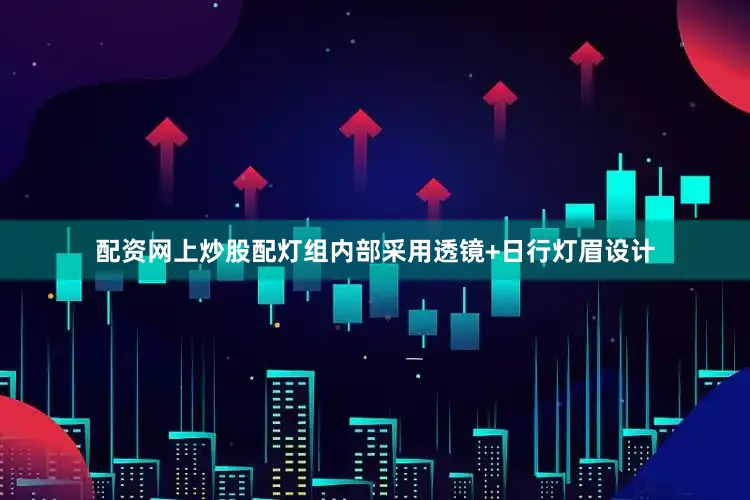配资网上炒股配灯组内部采用透镜+日行灯眉设计
