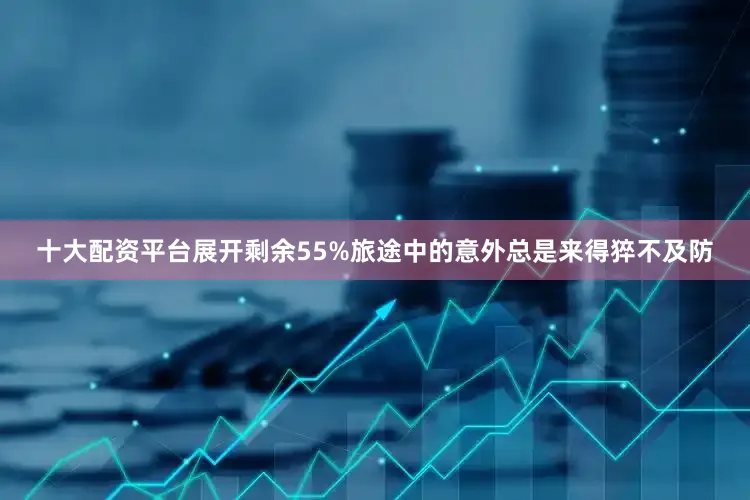 十大配资平台展开剩余55%旅途中的意外总是来得猝不及防