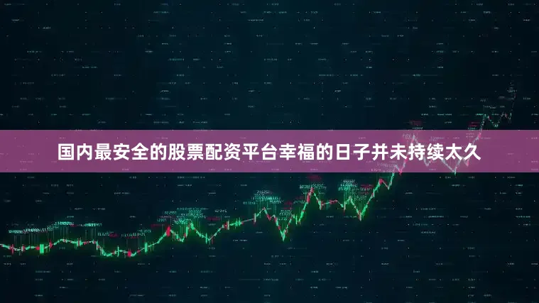 国内最安全的股票配资平台幸福的日子并未持续太久