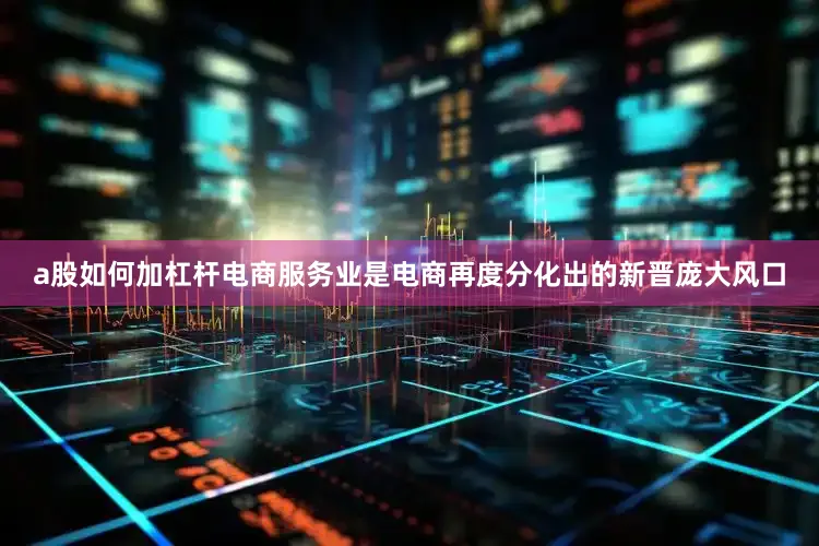 a股如何加杠杆电商服务业是电商再度分化出的新晋庞大风口