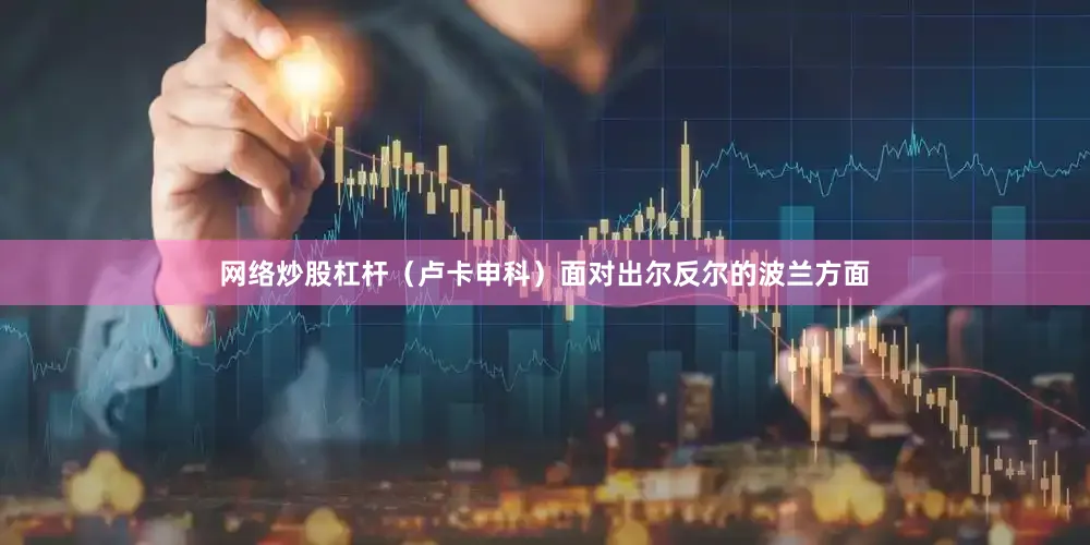网络炒股杠杆（卢卡申科）面对出尔反尔的波兰方面