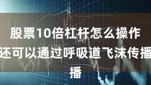 股票10倍杠杆怎么操作还可以通过呼吸道飞沫传播