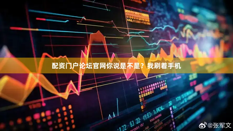 配资门户论坛官网你说是不是？我刷着手机