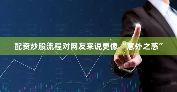配资炒股流程对网友来说更像 “意外之惑”