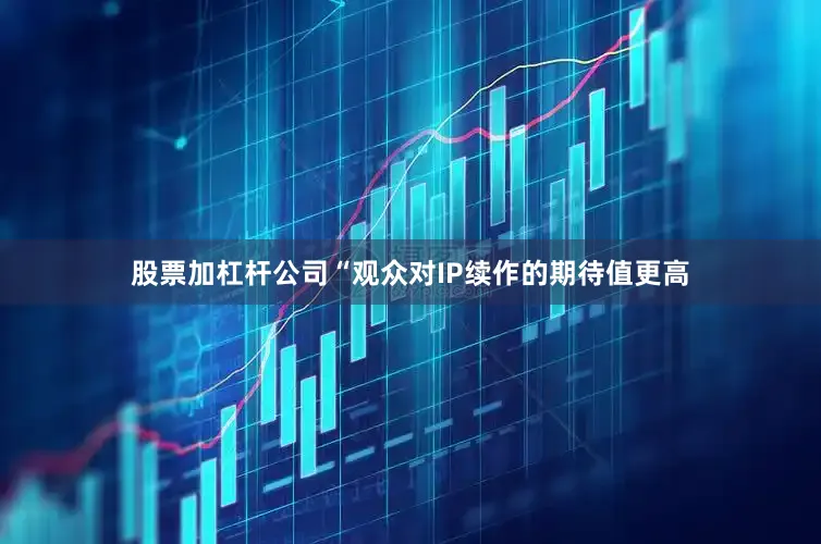 股票加杠杆公司“观众对IP续作的期待值更高